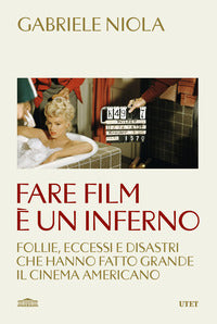 Fare film e' un inferno - follie eccessi e disastri che hanno fatto grande il cinema americano 