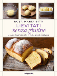 Lievitati senza glutine - la scuola di cucina con oltre 50 ricette spiegate step by step 