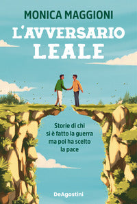 Avversario leale - storie di chi si e' fatto la guerra ma poi ha scelto la pace 
