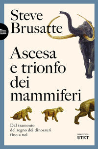 Ascesa e trionfo dei mammiferi - dal tramonto del regno dei dinosauri fino a noi 