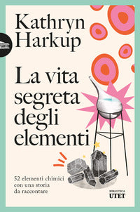 Vita segreta degli elementi - 52 elementi chimici con una storia da raccontare 