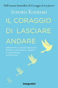Coraggio di lasciare andare - abbandona i legami sbagliati ritrova autonomia liberta' e connessioni 