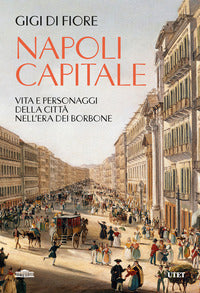 Napoli capitale - vita e personaggi della citta' nell'era dei borbone 