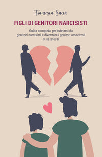 Figli di genitori narcisisti - guida completa per tutelarsi da genitori narcisisti e 