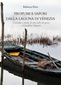 Profumi e sapori dalla laguna di venezia - cronache e ricette di una valle da pesca a cavallino 
