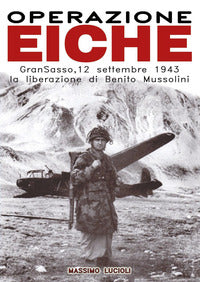 Operazione eiche - gran sasso 12 settembre 1943 la liberazione di benito mussolini 