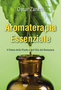 Aromaterapia essenziale - il potere delle piante e dell'olio del benessere 