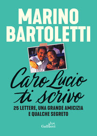 Caro lucio ti scrivo - 25 lettere una grande amicizia e qualche segreto 