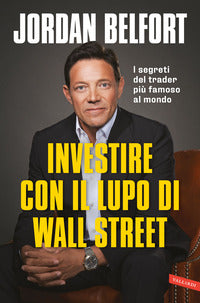 Investire con il lupo di wall street - i segreti del trader piu famoso al mondo 