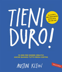 Tieni duro - 10 idee per essere creativi anche quando tutto rema contro 