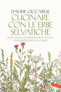 Cucinare con le erbe selvatiche - oltre 120 ricette per portare in tavola i doni segreti della 