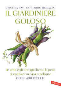 Giardiniere goloso - le erbe e gli ortaggi che val la pena di coltivare in casa o nell'orto 