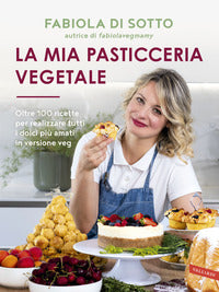 Mia pasticceria vegetale - oltre 100 ricette per realizzare tutti i dolci piu amati in versione veg 