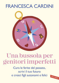 Bussola per genitori imperfetti - cura le ferite del passato scrivi il tuo futuro e cresci figli 