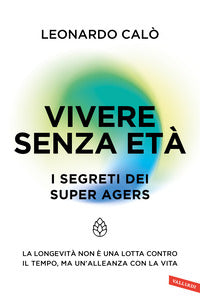 Vivere senza eta' - i segreti dei super agers la longevita' non e' una lotta contro il tempo 