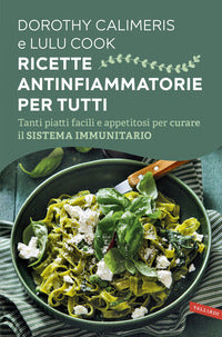 Ricette antinfiammatorie per tutti - tanti piatti facili e appetitosi per curare il sistema 