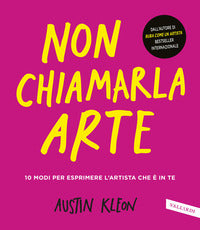Non chiamarla arte - 10 modi per esprimere l'artista che e' in te 