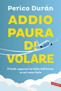 Addio paura di volare - e' facile superare la fobia dell'aereo se sai come farlo 