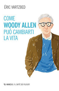 Come woody allen puo' cambiarti la vita 