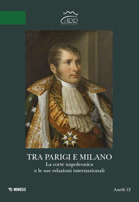 Tra parigi e milano - la corte napoleonica e le sue relazioni internazionali 