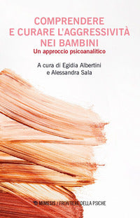 Comprendere e curare l'aggressivita' nei bambini - un approccio psicoanalitico 
