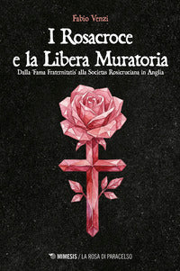 Rosacroce e la libera muratoria - dalla fama fraternitatis alla societas rosicruciana in anglia 