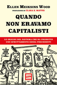 Quando non eravamo capitalisti - le origini del sistema che ha prodotto uno sfruttamento senza 