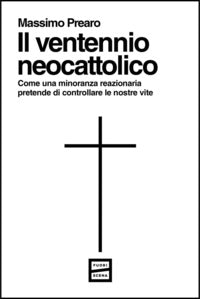 Ventennio neocattolico - come una minoranza reazionaria pretende di controllare le nostre vite 