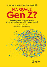 Ma quale gen z ? - attitudini valori e comportamenti di una generazione che sfida i luoghi comuni 