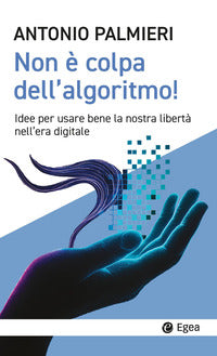 Non e' colpa dell'algoritmo ! idee per usare bene la nostra liberta' nell'era digitale 