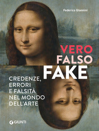 Vero falso fake - credenze errori e falsita' nel mondo dell'arte 
