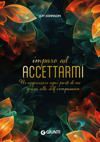 Imparo ad accettarmi - per apprezzare ogni parte di me grazie alla self compassion 