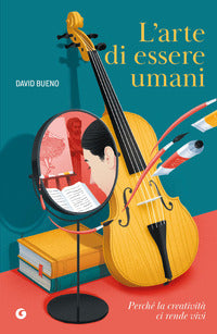 Arte di essere umani - perchè la creatività ci rende vivi 