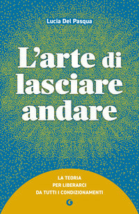 Arte di lasciare andare - la teoria per liberarci da tutti i condizionamenti 