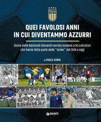Quei favolosi anni in cui diventammo azzurri - storia delle nazionali giovanili narrata 