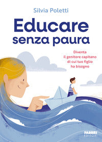 Educare senza paura - diventa il genitore capitano di cui tuo figlio ha bisogno 