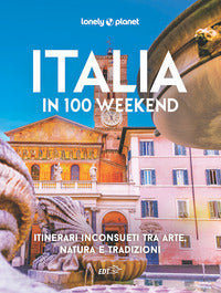 Italia in 100 weekend - itinerari inconsueti tra arte natura e tradizioni 