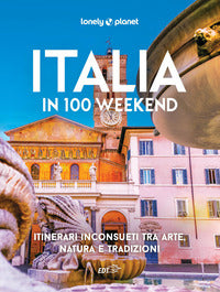 Italia in 100 weekend - itinerari inconsueti tra arte natura e tradizioni 