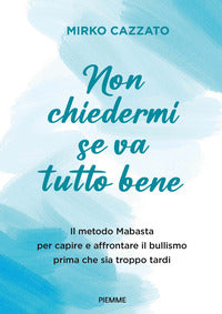 Non chiedermi se va tutto bene - il metodo mabasta per capire e affrontare il bullismo prima che 