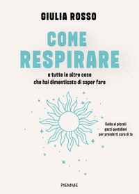 Come respirare e tutte le altre cose che hai dimenticato di saper fare - guida ai piccoli gesti 