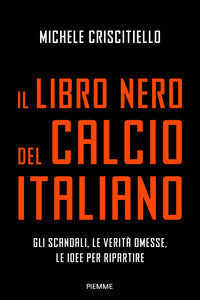 Libro nero del calcio italiano - gli scandali le verita' omesse le idee per ripartire 
