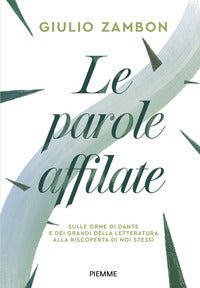 Parole affilate - sulle orme di dante e dei grandi della letteratura alla riscoperta di noi stessi 