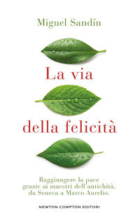 Via della felicita' raggiungere la pace grazie ai maestri dell'antichita' da seneca a marco aurelio 