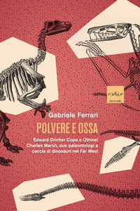 Polvere e ossa - edward drinker cope e othniel charles marsh due paleontologi a caccia di dinosauri 