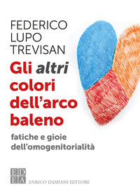 Altri colori dell'arcobaleno - fatiche e gioie dell'omogenitorialita' 