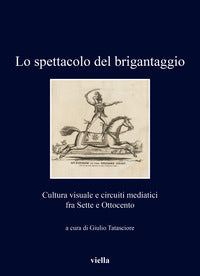 Spettacolo del brigantaggio - cultura visuale e circuiti mediatici fra sette e ottocento 