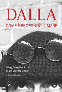 Dalla - come e' profondo il mare. viaggio nell'anima di un grande poeta 