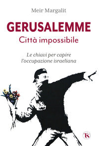 Gerusalemme citta' impossibile - chiavi per comprendere l'occupazione israeliana 
