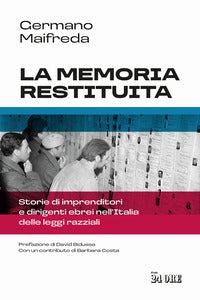 Memoria restituita - storie di imprenditori e dirigenti ebrei nell'italia delle leggi razziali 