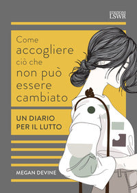 Come accogliere cio' che non puo' essere cambiato - un diario per il lutto 